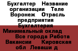 Бухгалтер › Название организации ­ Теле2-Воронеж › Отрасль предприятия ­ Бухгалтерия › Минимальный оклад ­ 31 000 - Все города Работа » Вакансии   . Кировская обл.,Леваши д.